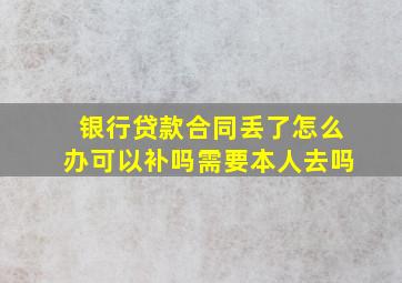 银行贷款合同丢了怎么办可以补吗需要本人去吗