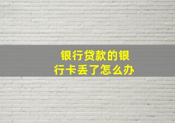 银行贷款的银行卡丢了怎么办