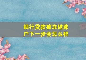 银行贷款被冻结账户下一步会怎么样