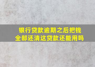 银行贷款逾期之后把钱全部还清这贷款还能用吗