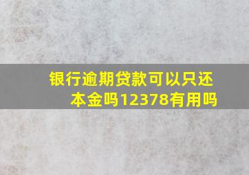 银行逾期贷款可以只还本金吗12378有用吗