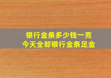 银行金条多少钱一克今天全部银行金条足金