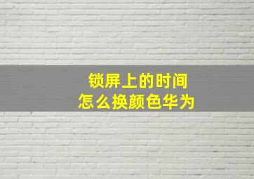 锁屏上的时间怎么换颜色华为