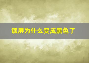 锁屏为什么变成黑色了