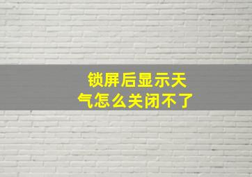 锁屏后显示天气怎么关闭不了