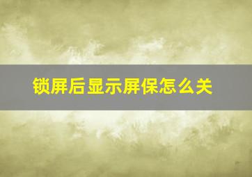 锁屏后显示屏保怎么关