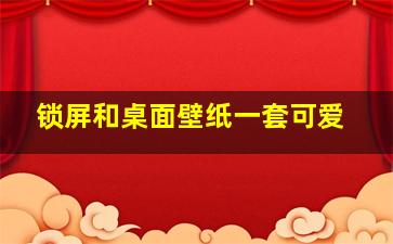 锁屏和桌面壁纸一套可爱