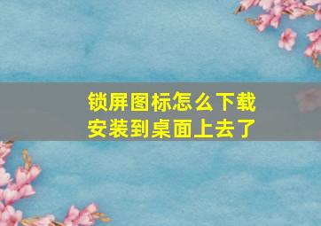 锁屏图标怎么下载安装到桌面上去了