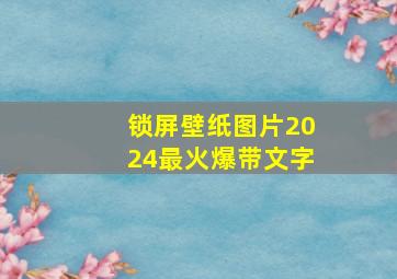 锁屏壁纸图片2024最火爆带文字