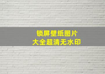 锁屏壁纸图片大全超清无水印