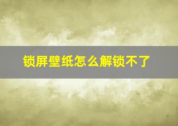 锁屏壁纸怎么解锁不了