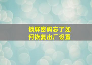 锁屏密码忘了如何恢复出厂设置