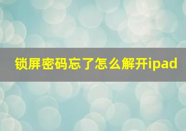 锁屏密码忘了怎么解开ipad