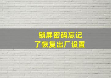 锁屏密码忘记了恢复出厂设置