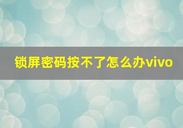 锁屏密码按不了怎么办vivo