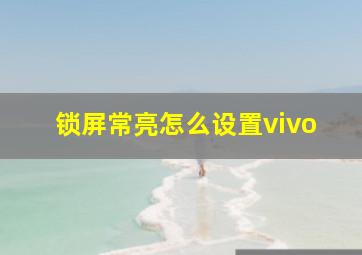 锁屏常亮怎么设置vivo