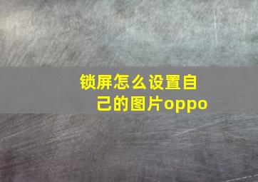 锁屏怎么设置自己的图片oppo