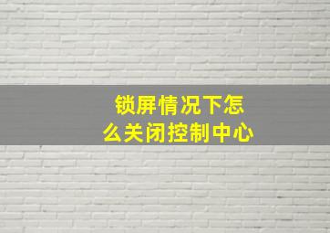 锁屏情况下怎么关闭控制中心