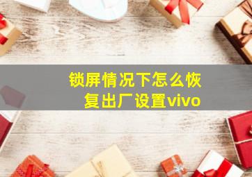 锁屏情况下怎么恢复出厂设置vivo