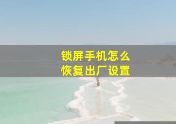 锁屏手机怎么恢复出厂设置