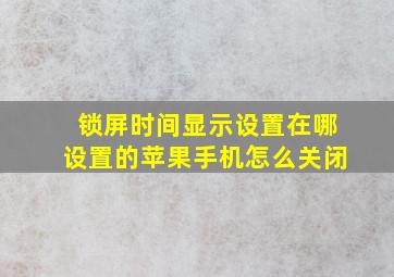 锁屏时间显示设置在哪设置的苹果手机怎么关闭