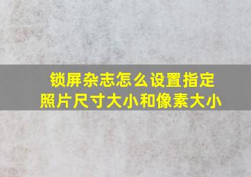 锁屏杂志怎么设置指定照片尺寸大小和像素大小