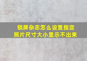 锁屏杂志怎么设置指定照片尺寸大小显示不出来