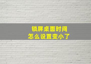 锁屏桌面时间怎么设置变小了