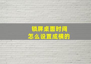 锁屏桌面时间怎么设置成横的