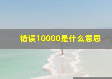 错误10000是什么意思