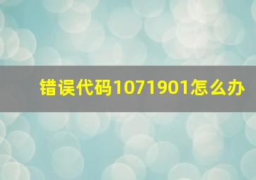 错误代码1071901怎么办