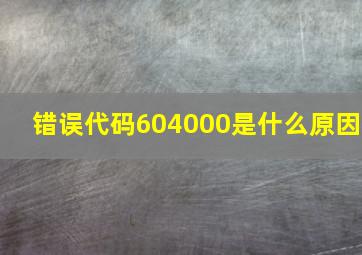 错误代码604000是什么原因