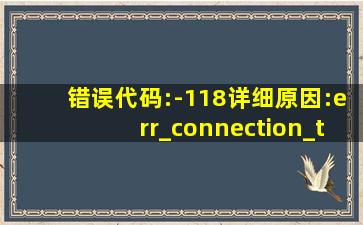 错误代码:-118详细原因:err_connection_timed_out