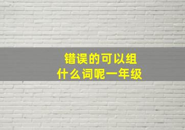 错误的可以组什么词呢一年级