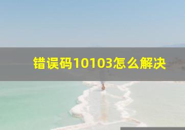 错误码10103怎么解决