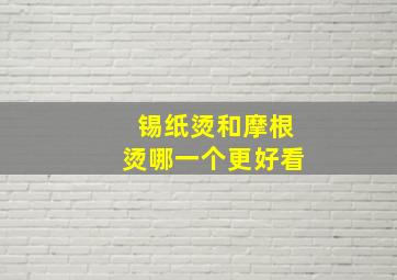 锡纸烫和摩根烫哪一个更好看