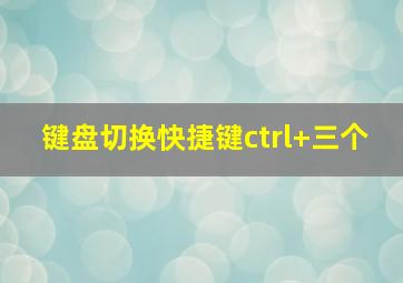 键盘切换快捷键ctrl+三个