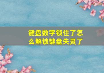 键盘数字锁住了怎么解锁键盘失灵了