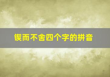 锲而不舍四个字的拼音