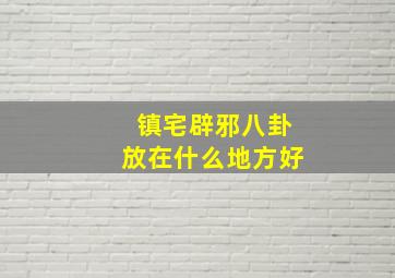 镇宅辟邪八卦放在什么地方好