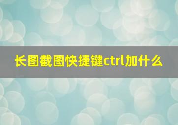 长图截图快捷键ctrl加什么