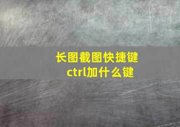 长图截图快捷键ctrl加什么键