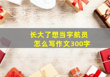 长大了想当宇航员怎么写作文300字