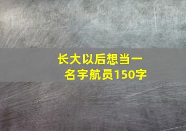 长大以后想当一名宇航员150字