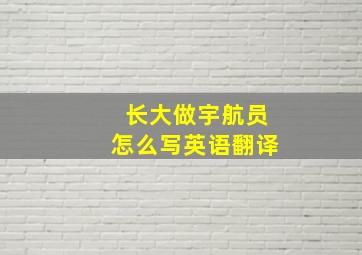 长大做宇航员怎么写英语翻译