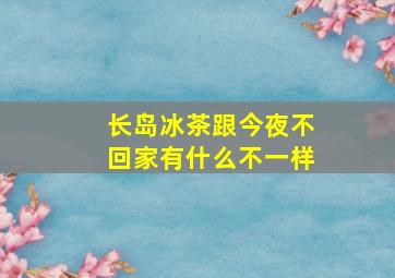 长岛冰茶跟今夜不回家有什么不一样