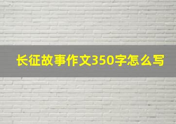 长征故事作文350字怎么写