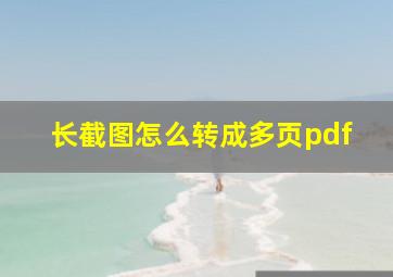 长截图怎么转成多页pdf