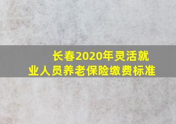 长春2020年灵活就业人员养老保险缴费标准