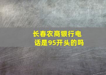 长春农商银行电话是95开头的吗